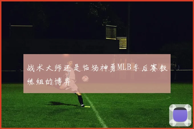战术大师还是临场神勇MLB季后赛教练组的博弈