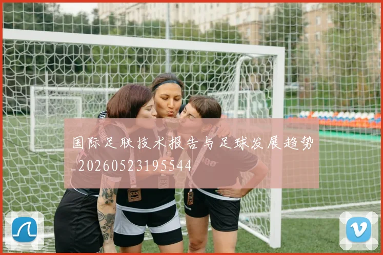 国际足联技术报告与足球发展趋势_20260523195544