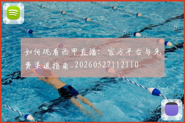 如何观看西甲直播：官方平台与免费渠道指南_20260527112110