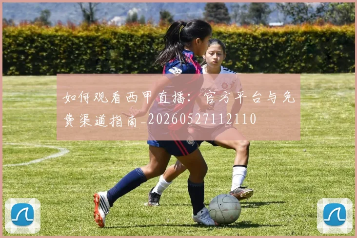 如何观看西甲直播：官方平台与免费渠道指南_20260527112110