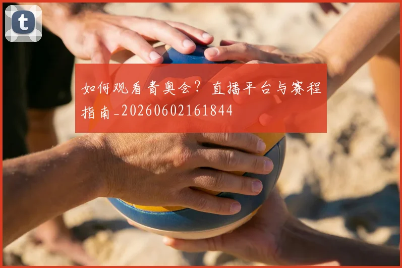 如何观看青奥会?直播平台与赛程指南_20260602161844