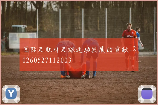国际足联对足球运动发展的贡献_20260527112003