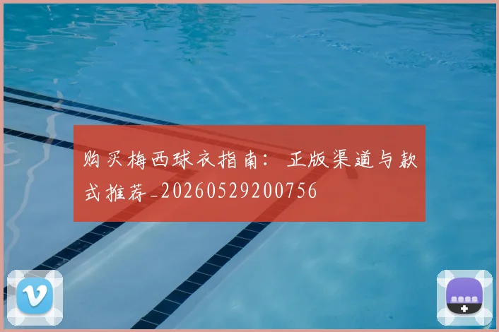 购买梅西球衣指南:正版渠道与款式推荐_20260529200756
