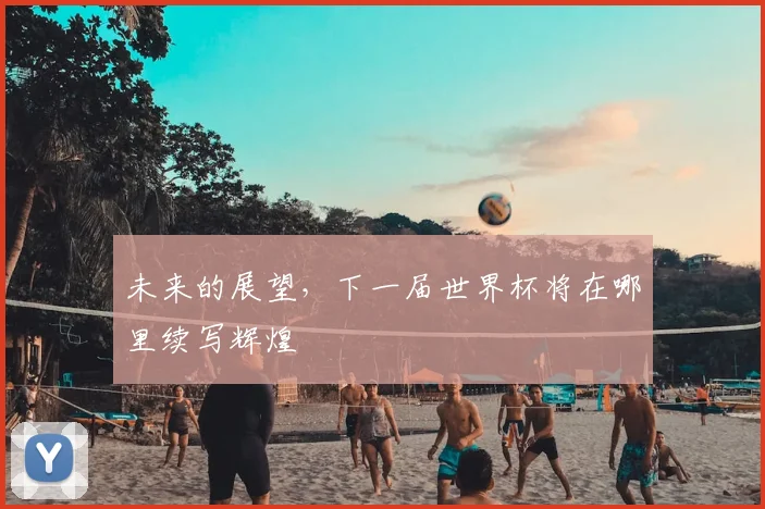 未来的展望，下一届世界杯将在哪里续写辉煌