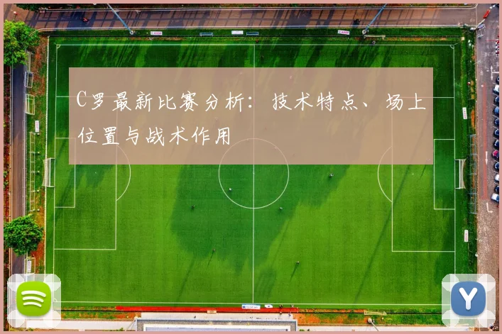 C罗最新比赛分析:技术特点、场上位置与战术作用