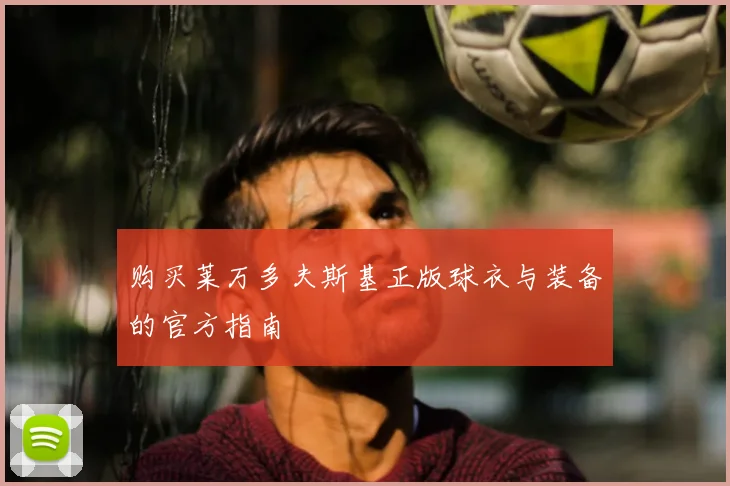 购买莱万多夫斯基正版球衣与装备的官方指南