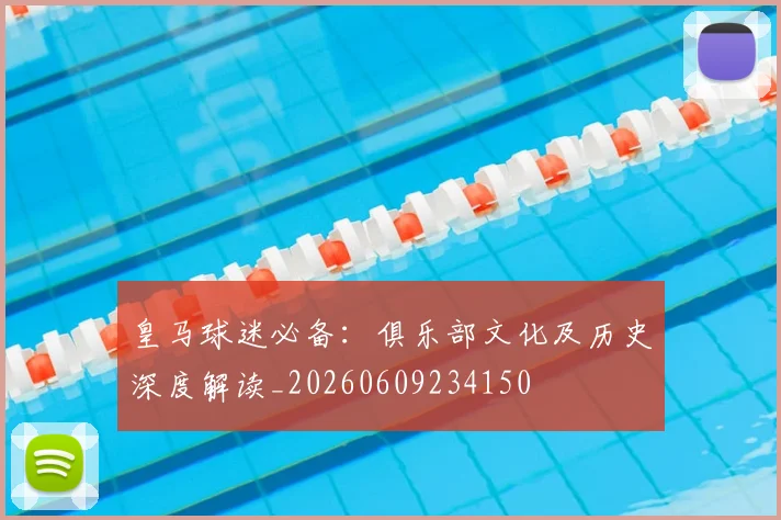 皇马球迷必备：俱乐部文化及历史深度解读_20260609234150