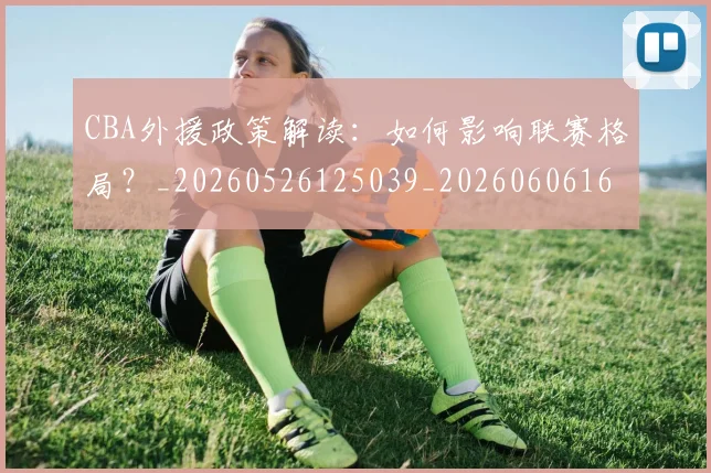 CBA外援政策解读：如何影响联赛格局？_20260526125039_20260606165205