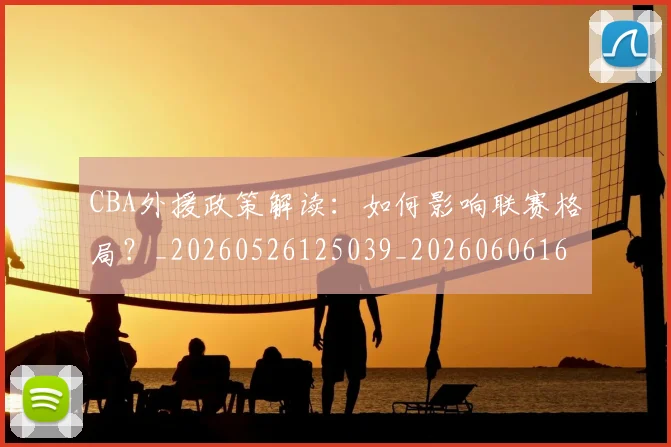 CBA外援政策解读：如何影响联赛格局？_20260526125039_20260606165205