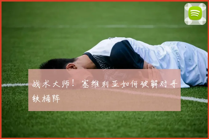战术大师！塞维利亚如何破解对手铁桶阵
