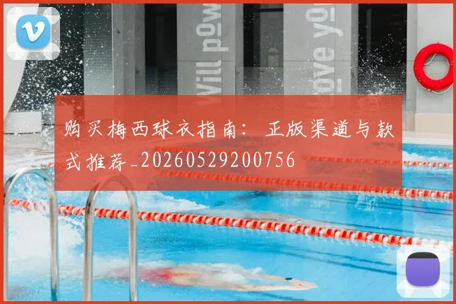 购买梅西球衣指南:正版渠道与款式推荐_20260529200756
