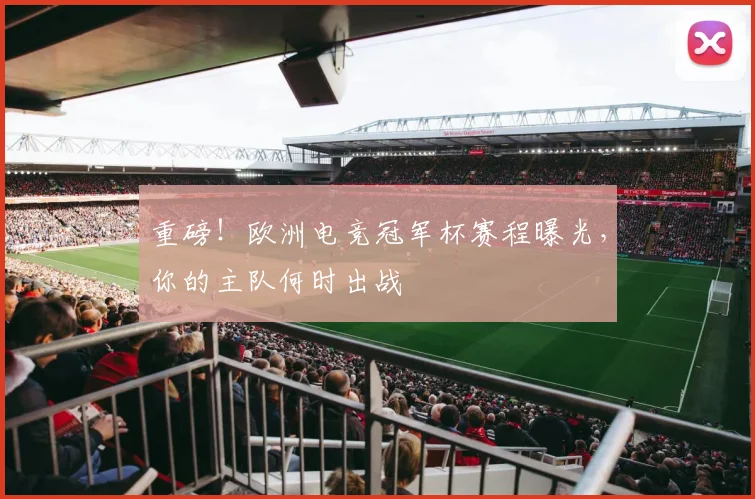 重磅!欧洲电竞冠军杯赛程曝光,你的主队何时出战