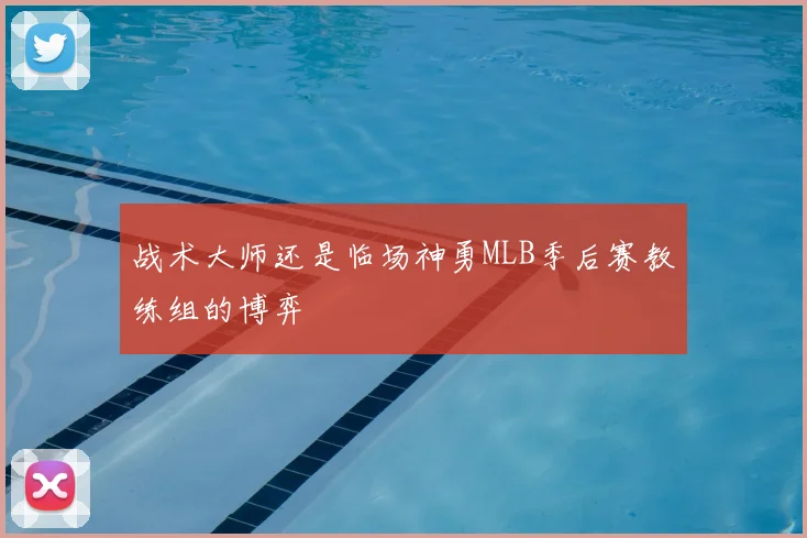 战术大师还是临场神勇MLB季后赛教练组的博弈