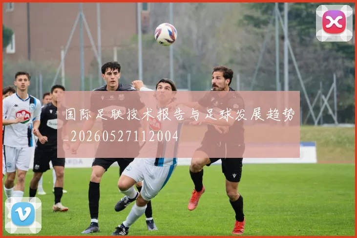 国际足联技术报告与足球发展趋势_20260527112004