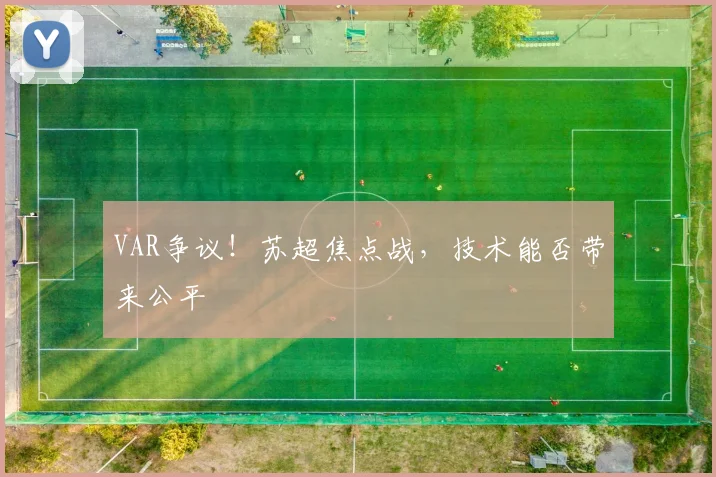 VAR争议！苏超焦点战，技术能否带来公平