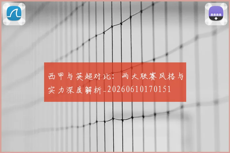 西甲与英超对比：两大联赛风格与实力深度解析_20260610170151